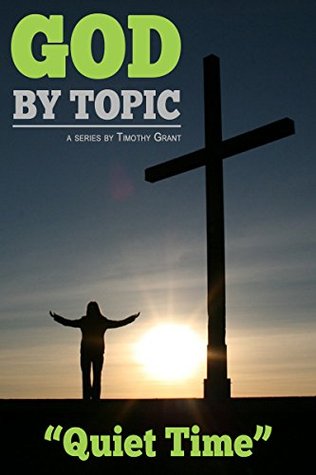 Read Online God by Topic - Quiet Time: God's Word, By Topic, At Your Fingertips - Timothy Grant | PDF