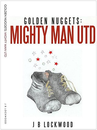 Read Golden Nuggets: Mighty Man Utd: Football Histories - J B Lockwood | PDF