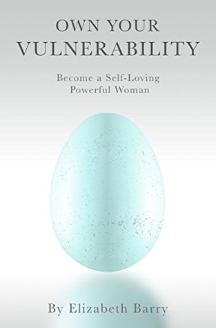 Read Online Own Your Vulnerability: Become a Self-Loving Powerful Woman: A Woman’s Guide to Renewal Through Life, Self-love, Career and Spirituality - Elizabeth Barry file in PDF