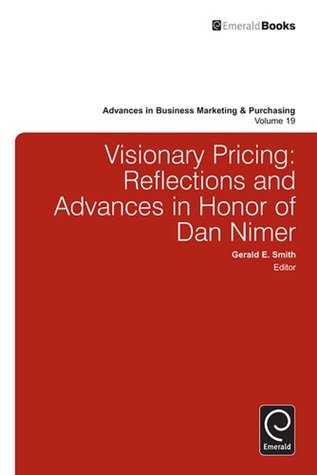 Read Visionary Pricing: Reflections and Advances in Honor of Dan Nimer: 19 (Advances in Business Marketing and Purchasing) - Gerald E Smith | PDF