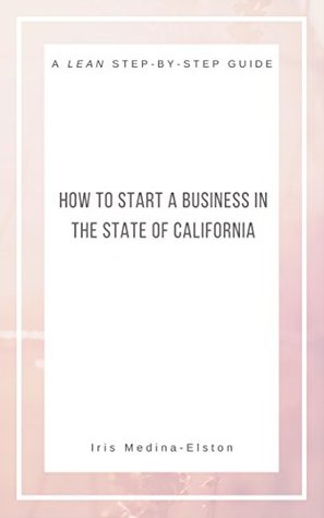 Full Download How to Start a Business in the State of California: A Lean Step-by-Step Guide - Iris Medina-Elston file in PDF