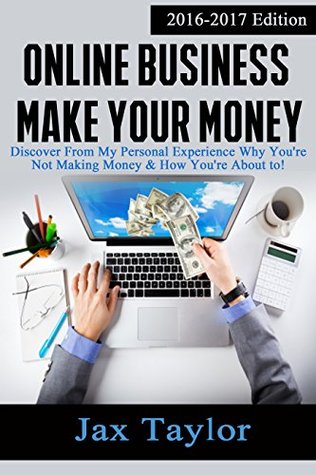 Read Online Business Make Your Money: Discover From My Personal Experience Why You're Not Making Money and How You're Going To . - Jax Taylor | ePub