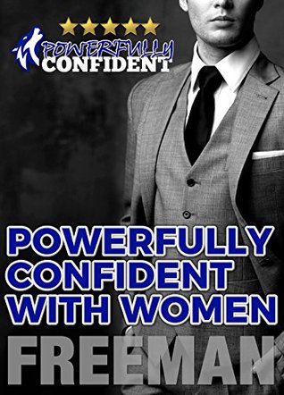 Read Powerfully Confident with Women: How to Develop Magnetically Attractive Self Confidence - PUA Freeman | PDF