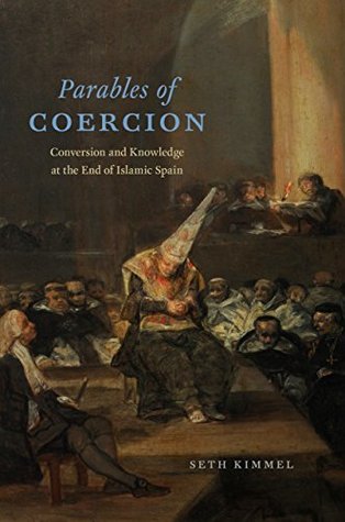 Full Download Parables of Coercion: Conversion and Knowledge at the End of Islamic Spain - Seth Kimmel | PDF