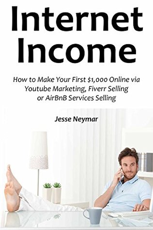 Download Internet Income (2016): How to Make Your First $1,000 Online via Youtube Marketing, Fiverr Selling or AirBnB Services Selling - Jesse Neymar | ePub