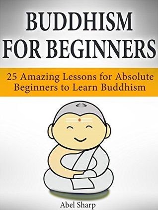 Full Download Buddhism for Beginners: 25 Amazing Lessons for Absolute Beginners to Learn Buddhism (Zen Buddhism, Mindfulness, Stress Free) - Abel Sharp | PDF