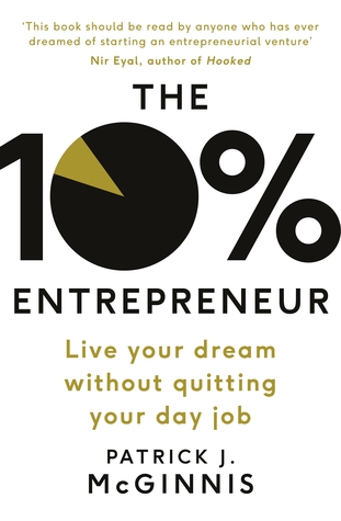 Read Online The 10% Entrepreneur: Live Your Dream Without Quitting Your Day Job - Patrick J. McGinnis | PDF