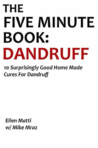 Read Online THE FIVE MINUTE BOOK: DANDRUFF (2016 Ver.): 10 Surprisingly Good Home Made Cures For Dandruff - Ellen Matti file in ePub