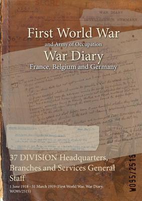 Full Download 37 Division Headquarters, Branches and Services General Staff: 1 June 1918 - 31 March 1919 (First World War, War Diary, Wo95/2515) - British War Office | PDF