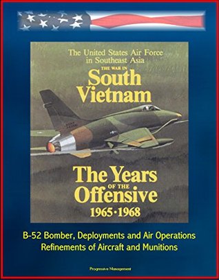Full Download The War in South Vietnam: The Years of the Offensive 1965-1968 - The United States Air Force in Southeast Asia - B-52 Bomber, Deployments and Air Operations, Refinements of Aircraft and Munitions - U.S. Government | PDF