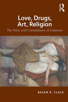 Download Love, Drugs, Art, Religion: The Pains and Consolations of Existence - Brian R Clack MR | PDF
