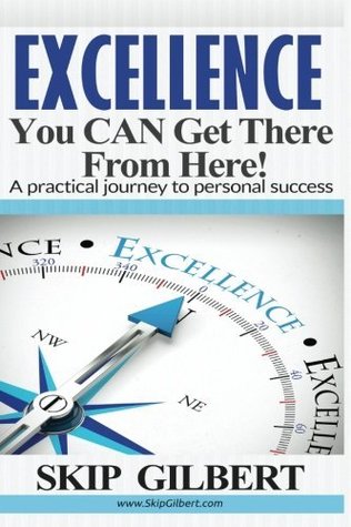 Read Online Excellence: You CAN Get There From Here!: A practical journey to personal success - Skip Gilbert | ePub