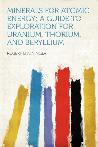 Download Minerals for Atomic Energy; A Guide to Exploration for Uranium, Thorium, and Beryllium - Robert D. Nininger file in PDF