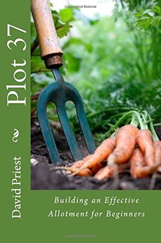 Read Online Plot 37: Building an Effective Allotment for Beginners - David Priest | PDF