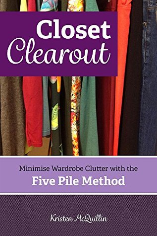 Full Download Closet Clearout: Minimise Wardrobe Clutter with the Five Pile Method - Kristen McQuillin file in PDF