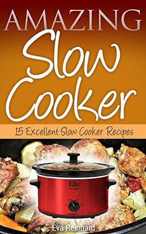 Full Download Amazing Slow Cooker: 15 Excellent Slow Cooker Recipes (Overnight Cooking, Casseroles, Pork Recipes, Ribs, Stew) - Eva Reinhard file in ePub