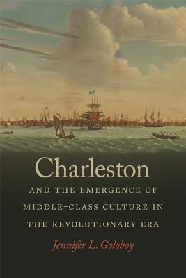 Read Online Charleston and the Emergence of Middle-Class Culture in the Revolutionary Era - Jennifer Lee Goloboy | ePub