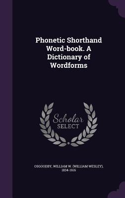 Full Download Phonetic Shorthand Word-Book. a Dictionary of Wordforms - William W. Osgoodby | PDF