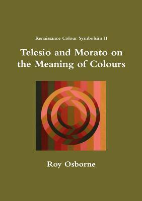 Read Online Telesio and Morato on the Meaning of Colours (Renaissance Colour Symbolism II) - Roy Osborne | PDF