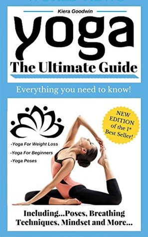 Read YOGA: Yoga For Beginners, Yoga Poses, Yoga For Weight Loss, Yoga Benefits, Yoga Techniques (The Ultimate Guide - Everything You Need To Know!) - Kiera Goodwin | PDF