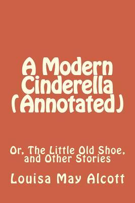 Full Download A Modern Cinderella (Annotated): Or, the Little Old Shoe, and Other Stories - Louisa May Alcott file in PDF