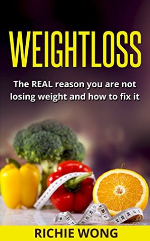 Read Online Weight Loss: The real reason you are not losing weight and how to fix it.(weight loss tips, weight loss diet) (weight loss tips,weight loss diet,how to lose weight,weight loss lifestyle) - Richie Wong file in PDF