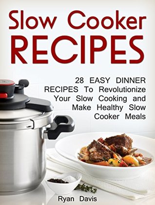 Read Online Slow Cooker Recipes: 28 Easy Dinner Recipes To Revolutionize Your Slow Cooking and Make Healthy Slow Cooker Meals (slow cooker recipes, dinner ideas, slow cooker) - Ryan Davis file in PDF