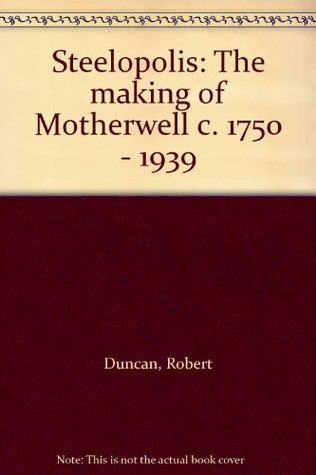 Read Steelopolis: The making of Motherwell c. 1750 - 1939 - Robert Duncan file in PDF