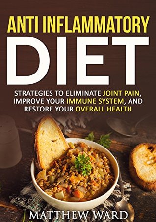 Download Anti Inflammatory Diet: Guide to Eliminate Joint Pain, Improve Your Immune System, and Restore Your Overall Health (anti inflammatory cookbook, anti inflammatory  recipes, anti inflammatory strategies) - Matthew Ward | ePub