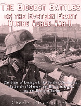 Read Online The Biggest Battles of the Eastern Front During World War II: The Siege of Leningrad, the Battle of Stalingrad, the Battle of Moscow, the Battle of Kursk, and the Battle of Berlin - Charles River Editors | ePub