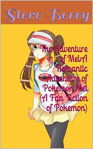 Read Online The Adventure of Mei:A Romantic Adventure of Pokemon Mei (A Fan Fiction of Pokemon) (A Fan Fiction of Pokemon Characters Book 3) - Steve Berry | ePub