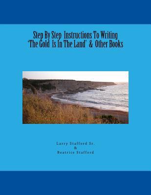 Download Step By Step Instructions To Writing 'The Gold Is In The Land' & Other Books - Larry Stafford Sr | PDF