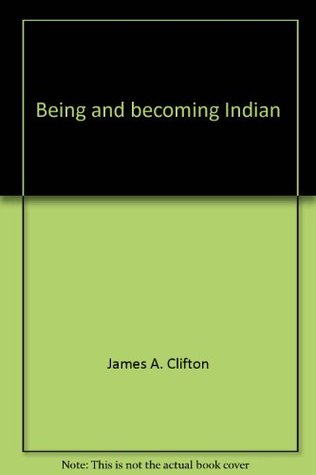 Full Download Being and becoming Indian: Biographical studies of North American frontiers - James A. Clifton | PDF