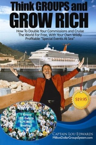 Download Think GROUPS and GROW RICH: How To Double Your Commissions and Cruise The World For FREE, With Your Own Wildly Profitable Special Events At Sea - Captain Lou Edwards | ePub