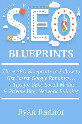 Full Download SEO BLUEPRINTS (2016): Three SEO Blueprints to Follow to Get Faster Google Rankings 9 Tips for SEO, Social Media & Private Blog Network Building - Ryan Radnor | ePub
