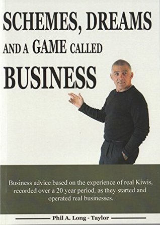 Read Schemes, dreams and a game called business: Business advice based on the experience of real Kiwis as they started and operated real businesses. - Phil Long-Taylor | ePub