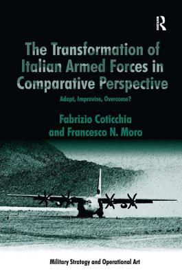 Read Online The Transformation of Italian Armed Forces in Comparative Perspective: Adapt, Improvise, Overcome? - Fabrizio Coticchia file in PDF