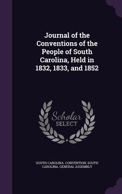 Full Download Journal of the Conventions of the People of South Carolina, Held in 1832, 1833, and 1852 - South Carolina Convention file in PDF