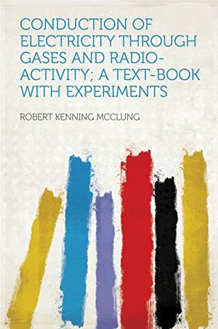 Read Online Conduction of Electricity Through Gases and Radio-activity; a Text-book With Experiments - Robert Kenning McClung | ePub