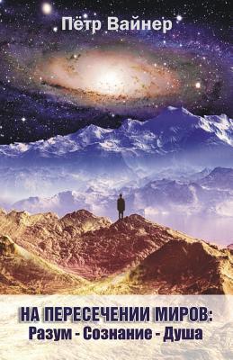 Read Online At the Intersection of the Worlds (Russian Edition): Mind - Consciousness - Soul - Peter Weiner | PDF