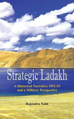 Read Online Strategic Ladakh: A Historical Narrative 1951-53 and a Military Perspective - Rajendra Nath | PDF