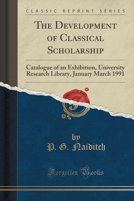 Download The Development of Classical Scholarship: Catalogue of an Exhibition, University Research Library, January March 1991 (Classic Reprint) - P.G. Naiditch file in PDF