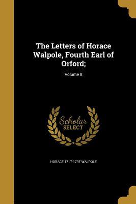 Read Online The Letters of Horace Walpole, Fourth Earl of Orford;; Volume 8 - Horace Walpole | ePub