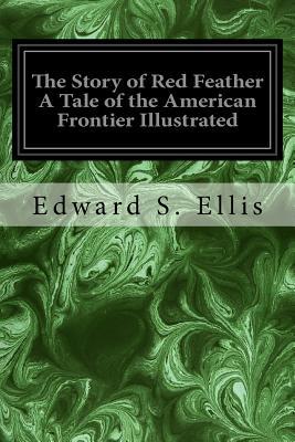 Read Online The Story of Red Feather a Tale of the American Frontier Illustrated - Edward S. Ellis | ePub