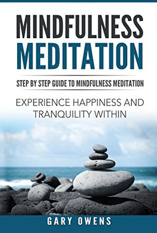 Full Download Mindfulness: Step by Step Guide to Mindful Meditation: Experience Happiness and Tranquility Within (Mindfulness for Beginners, Meditation, Zen, Buddhism, Anxiety and Stress Relief, Peace, Awakening) - Gary Owens | PDF