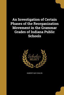 Download An Investigation of Certain Phases of the Reorganization Movement in the Grammar Grades of Indiana Public Schools - Hubert Guy Childs | ePub