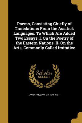 Full Download Poems, Consisting Chiefly of Translations from the Asiatick Languages. to Which Are Added Two Essays; I. on the Poetry of the Eastern Nations. II. on the Arts, Commonly Called Imitative - William Jones file in ePub
