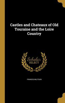 Download Castles and Chateaux of Old Touraine and the Loire Country - Francis Miltoun | ePub