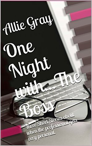 Read Online One Night withThe Boss: Three Short Stories about when the professional gets very personal. - Allie Gray | ePub