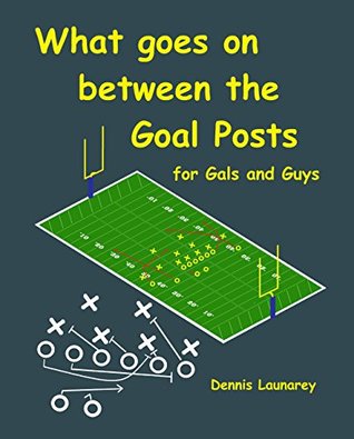 Read What Goes on Between the Goal Posts for Gals and Guys - Dennis Launarey file in PDF